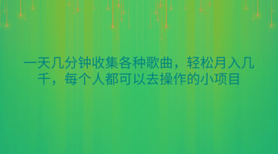 一天几分钟收集各种歌曲，轻松月入几千，每个人都可以去操作的小项目-鼎誉项目网