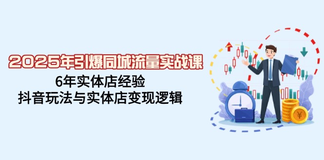 2025年引爆同城流量实战课，6年实体店经验，抖音玩法与实体店变现逻辑-鼎誉项目网