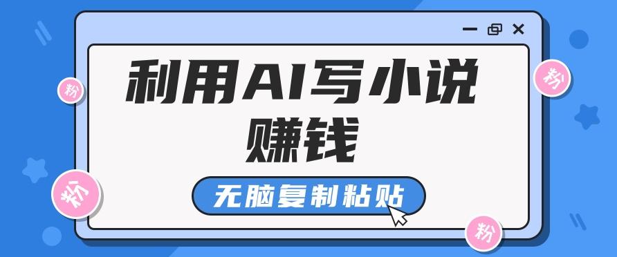 普通人通过AI写小说赚稿费,无脑复制粘贴,单号月入5000+-鼎誉项目网