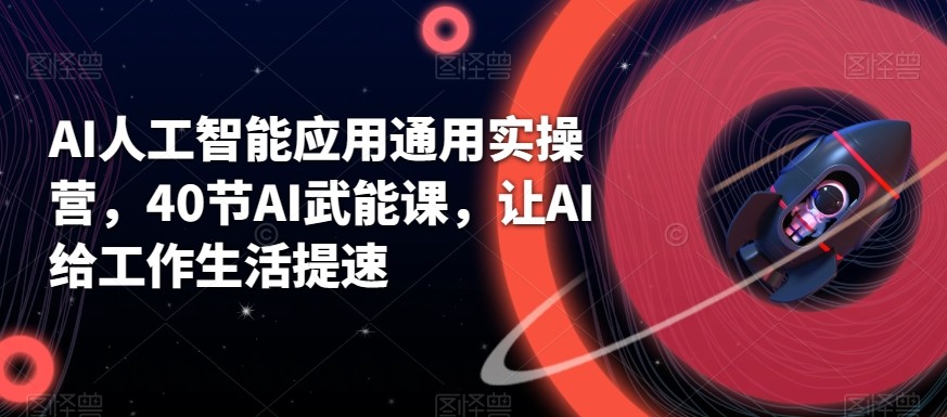 AI人工智能应用通用实操营，40节AI赋能课，让AI给工作生活提速-鼎誉项目网