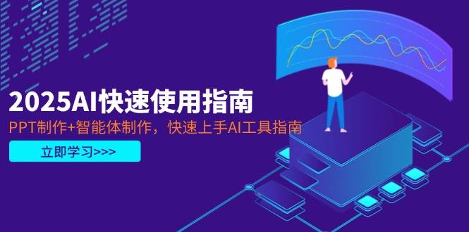 2025AI快速使用指南,PPT制作+智能体制作,快速上手AI工具指南-鼎誉项目网
