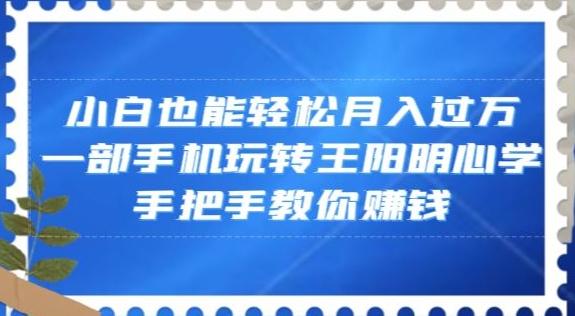 小白也能轻松月入过万，一部手机玩转王阳明心学，手把手教你赚钱【揭秘】-鼎誉项目网