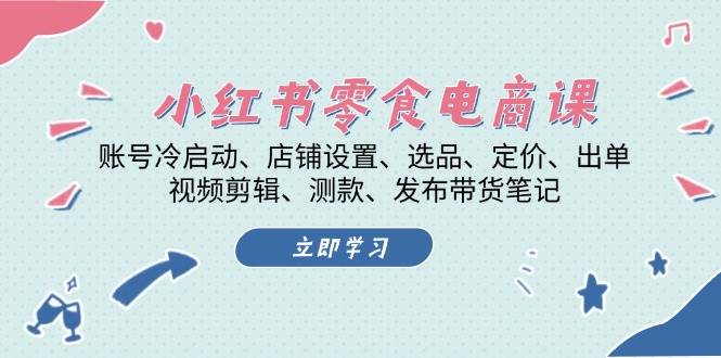 小红书零食电商课：账号冷启动/店铺设置/选品/定价/出单/视频剪辑/测款/发布带货笔记-鼎誉项目网