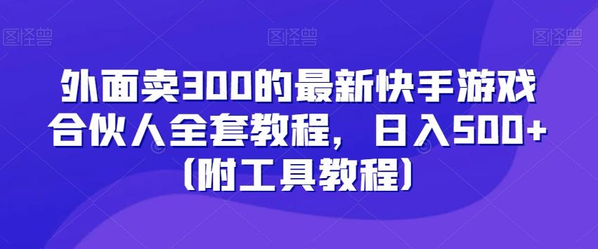 外面卖300的最新快手游戏合伙人全套教程，日入500+（附工具教程）-鼎誉项目网