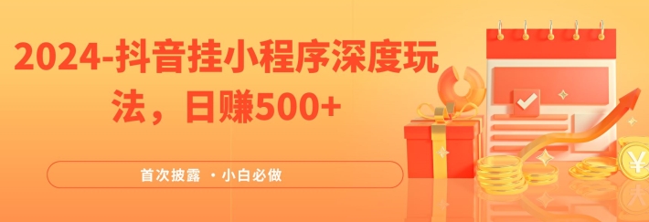 2024全网首次披露，抖音挂小程序深度玩法，日赚500+，简单、稳定，带渠道收入，小白必做【揭秘】-鼎誉项目网