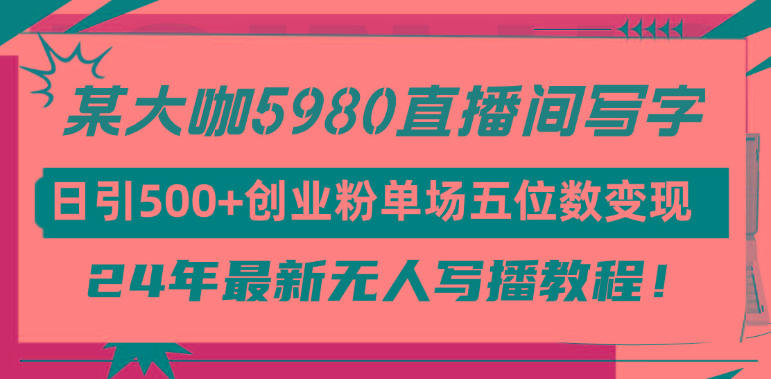 (9416期)直播间写写字日引500+创业粉，24年最新无人写播教程！单场五位数变现-鼎誉项目网