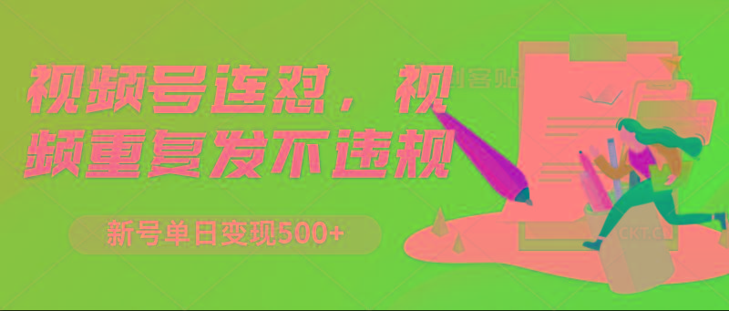 视频号连怼，视频重复发不违规，新号单日变现500+-鼎誉项目网