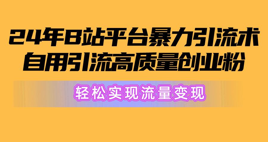 2024年B站平台暴力引流术，自用引流高质量创业粉，轻松实现流量变现！-鼎誉项目网