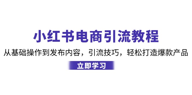 小红书电商引流教程:从基础操作到发布内容,引流技巧,轻松打造爆款产品-鼎誉项目网