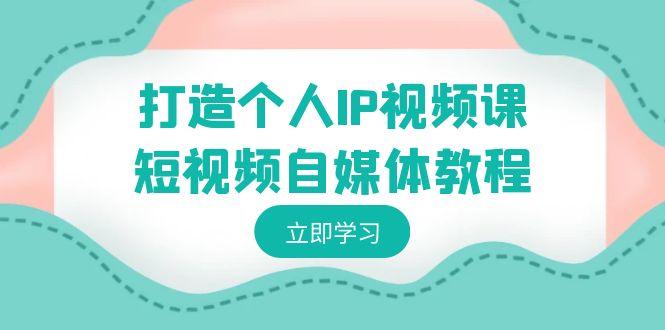 打造个人IP视频课-短视频自媒体教程，个人IP如何定位，如何变现-鼎誉项目网