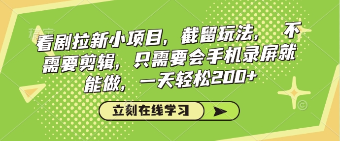 看剧拉新小项目，截留玩法， 不需要剪辑，只需要会手机录屏就能做，一天轻松200+-鼎誉项目网