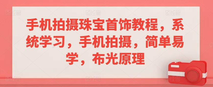 手机拍摄珠宝首饰教程，系统学习，手机拍摄，简单易学，布光原理-鼎誉项目网