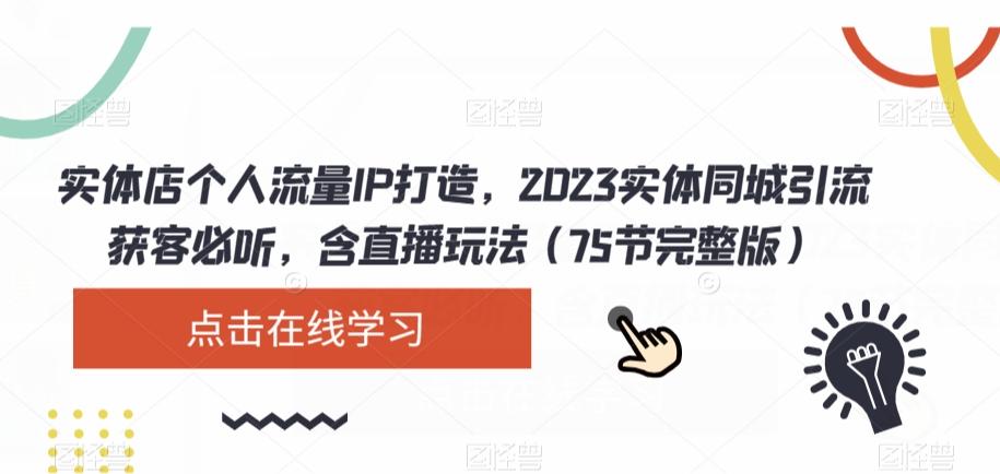 实体店个人流量IP打造，2023实体同城引流获客必听，含直播玩法（75节完整版）-鼎誉项目网