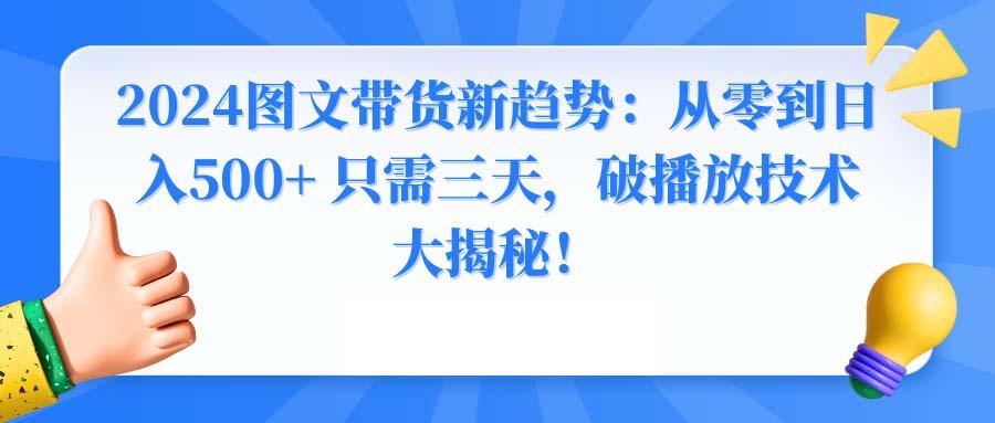 2024图文带货新趋势：从零到日入500+ 只需三天，破播放技术大揭秘！-鼎誉项目网