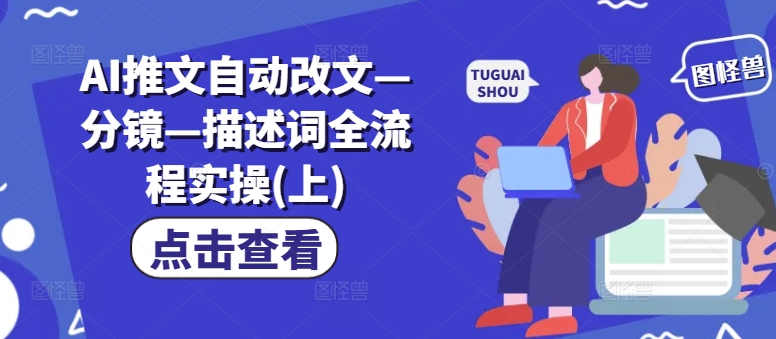 AI推文自动改文—分镜—描述词全流程实操(上)-鼎誉项目网