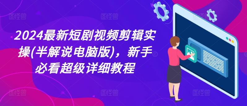 2024最新短剧视频剪辑实操(半解说电脑版)，新手必看超级详细教程-鼎誉项目网