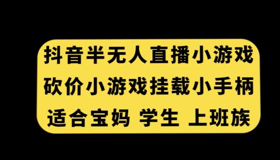 抖音半无人直播砍价小游戏，挂载游戏小手柄，适合宝妈学生上班族【揭秘】-鼎誉项目网