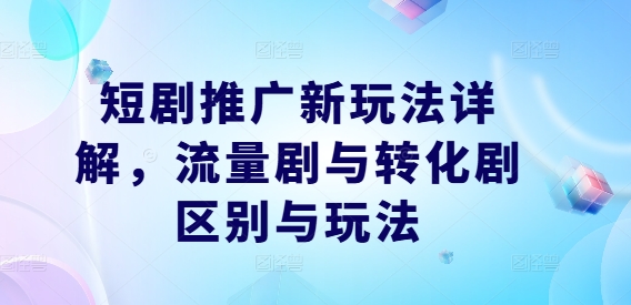 短剧推广新玩法详解，流量剧与转化剧区别与玩法-鼎誉项目网