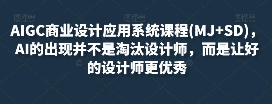 AIGC商业设计应用系统课程(MJ+SD)，AI的出现并不是淘汰设计师，而是让好的设计师更优秀-鼎誉项目网