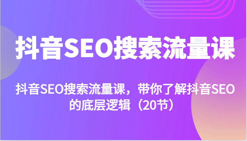 抖音SEO搜索流量课，带你了解抖音SEO的底层逻辑(20节)-鼎誉项目网