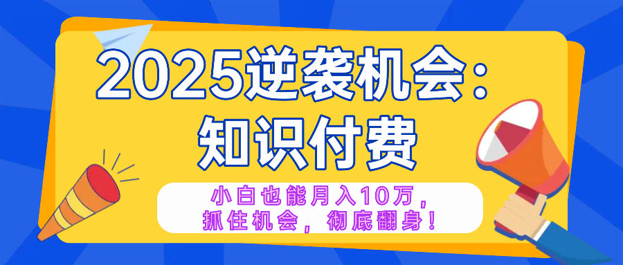 2025逆袭项目——知识付费，小白也能月入10万年入百万，抓住机会彻底翻...-鼎誉项目网
