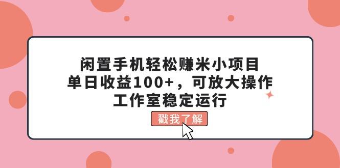 闲置手机轻松赚米小项目，单日收益100+，可放大操作，工作室稳定运行-鼎誉项目网
