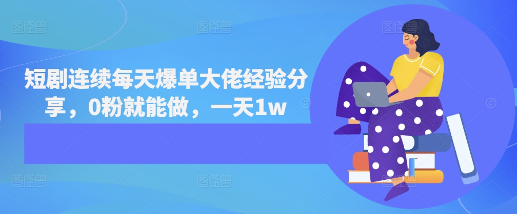 短剧连续每天爆单大佬经验分享，0粉就能做，一天1w-鼎誉项目网
