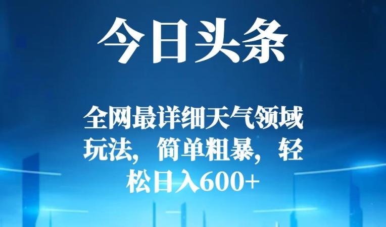 今日头条全网最详细天气领域玩法，简单粗暴，轻松日入600+-鼎誉项目网