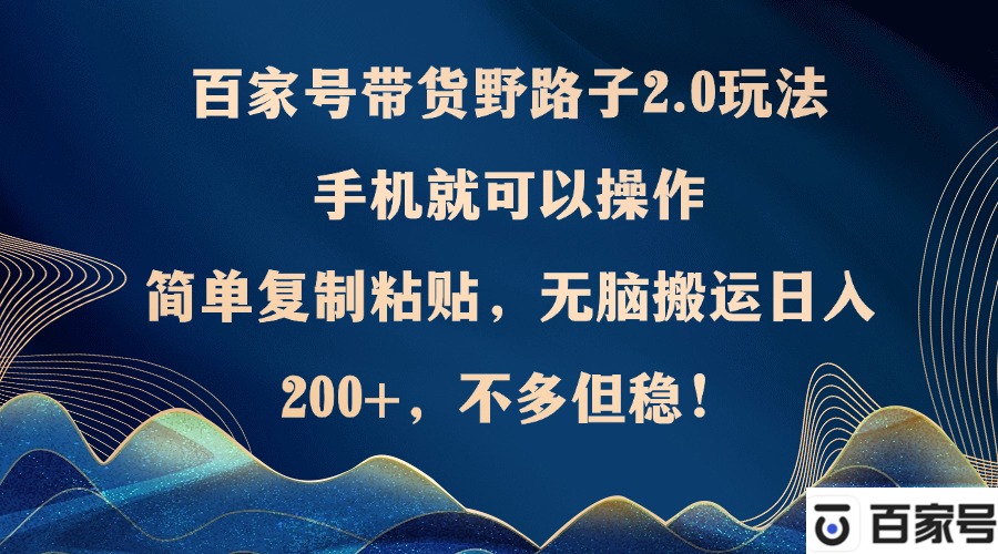 百家号带货野路子2.0玩法，手机就可以操作，简单复制粘贴，无脑搬运日…-鼎誉项目网