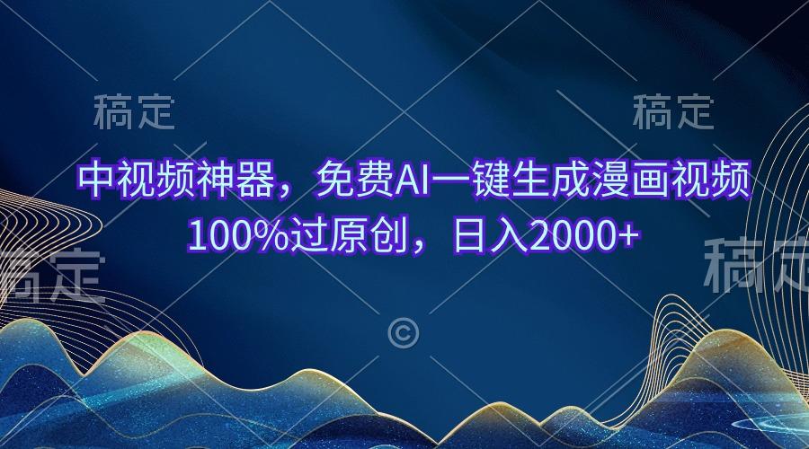 中视频神器，免费AI一键生成漫画视频100%过原创，日入2000+-鼎誉项目网