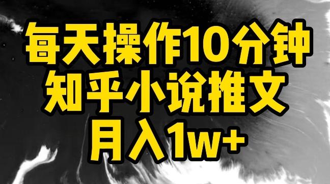 每天操作10分钟，知乎小说推文月入1w+【揭秘】-鼎誉项目网