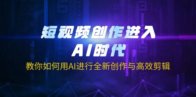 短视频创作进入AI时代，教你如何用AI进行全新创作与高效剪辑-鼎誉项目网