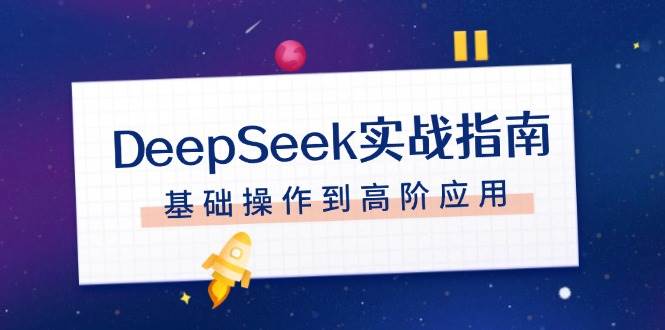 DeepSeek实战指南,注册配置、对话技巧、文件处理、基础操作到高阶应用-鼎誉项目网