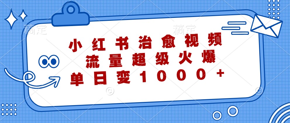 小红书治愈视频,流量超级火爆,单日变现1000+-鼎誉项目网