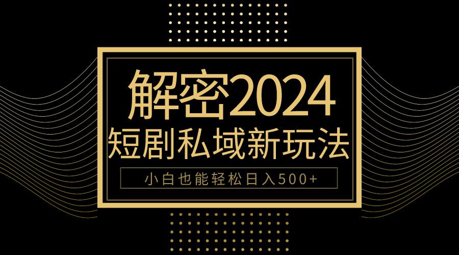 (9951期)10分钟教会你2024玩转短剧私域变现，小白也能轻松日入500+-鼎誉项目网