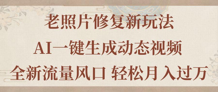 老照片修复新玩法，老照片AI一键生成动态视频 全新流量风口 轻松月入过万-鼎誉项目网