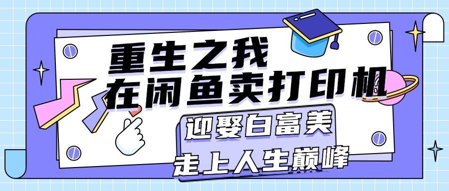 重生之我在闲鱼卖打印机，月入过万，迎娶白富美，走上人生巅峰-鼎誉项目网