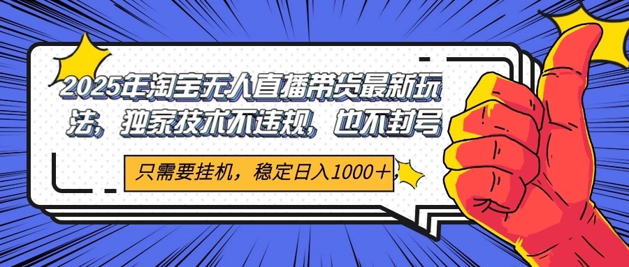 2025年淘宝无人直播带货 独家核心技术,不违规不封号,当天开播见收益1000+-鼎誉项目网