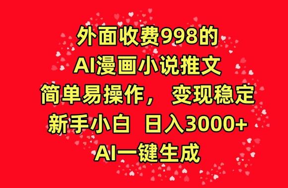 外面收费998的AI漫画小说推文，简单易操作，变现稳定，新手小白日入3000+，AI一键生成【揭秘】-鼎誉项目网