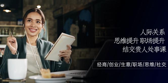 人际关系思维提升职场提升，结交贵人处事课：经商/创业/生意/职场/思维-鼎誉项目网