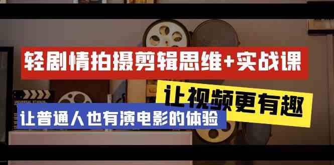 轻剧情+拍摄剪辑思维实战课 让视频更有趣 让普通人也有演电影的体验(23节课)-鼎誉项目网