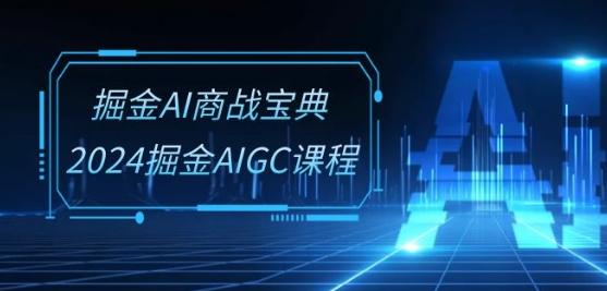掘金AI商战宝典-系统班：2024掘金AIGC课程(30节视频课)-鼎誉项目网