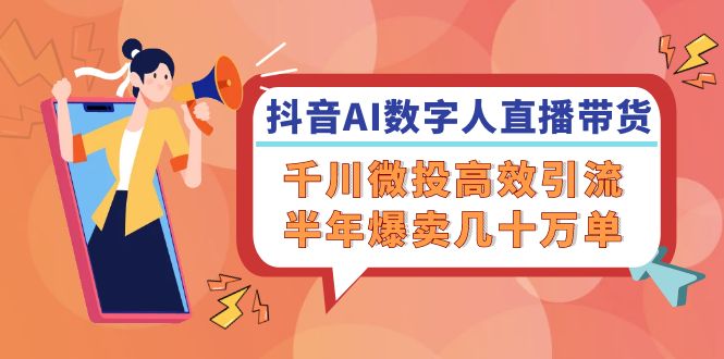 抖音AI-数字人直播带货，千川 微投高效引流，半年爆卖几十万单-鼎誉项目网