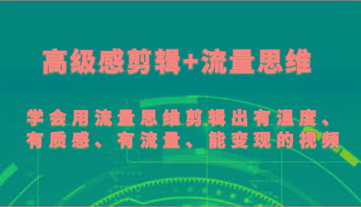 高级感剪辑+流量思维 学会用流量思维剪辑出有温度、有质感、有流量、能变现的视频-鼎誉项目网