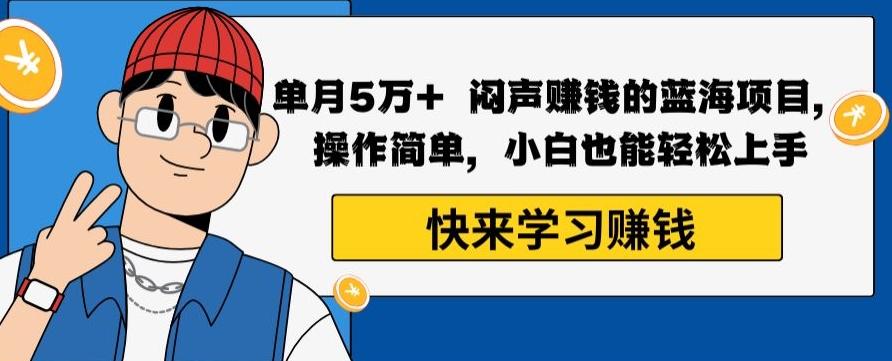 单月5万+闷声赚钱的蓝海项目，操作简单，小白也能轻松上手-鼎誉项目网