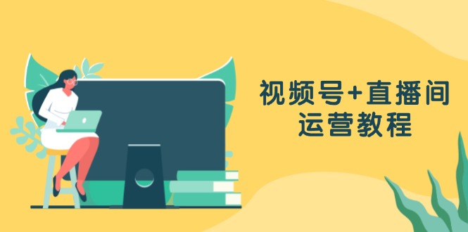 视频号+直播间运营教程：作品创作、直播设置与数据分析一网打尽-鼎誉项目网