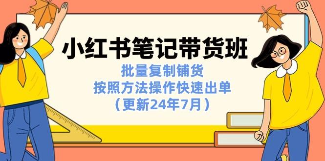 小红书笔记-带货班：批量复制铺货，按照方法操作快速出单(更新24年7月-鼎誉项目网