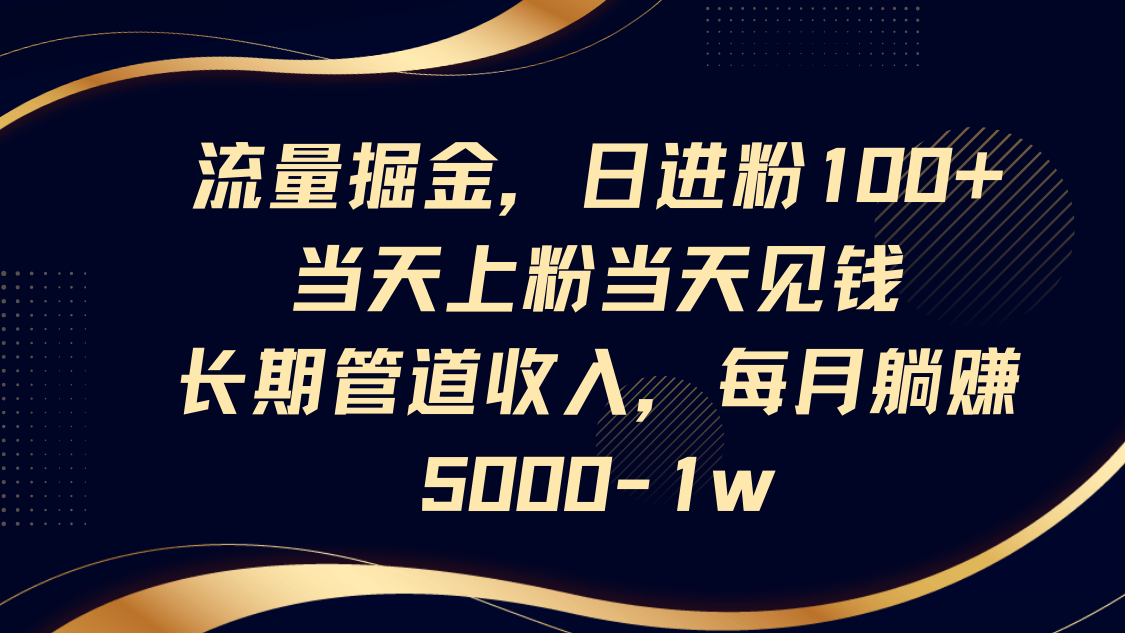 流量掘金,日进粉100+,当天上粉当天见钱,长期管道收入,每月躺赚5000-1w-鼎誉项目网