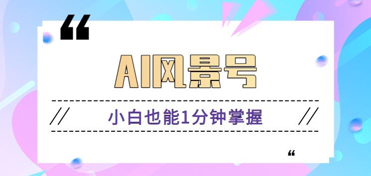 AI风景号7天涨粉10W,小白也能1分钟掌握的视频制作教程-鼎誉项目网