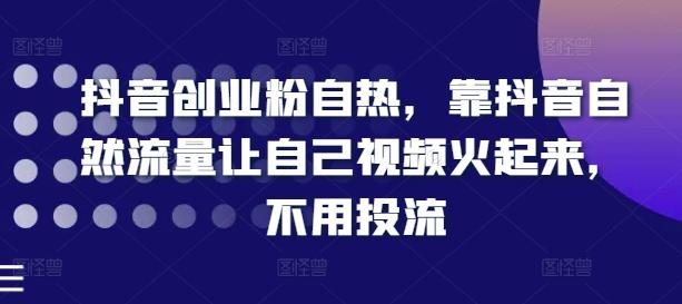 抖音创业粉自热，靠抖音自然流量让自己视频火起来，不用投流-鼎誉项目网